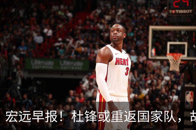 宏远早报！杜锋或重返国家队，胡明轩旧伤复发，萨姆纳回归成定局