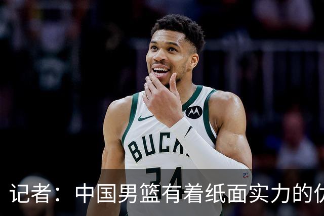 记者：中国男篮有着纸面实力的优势 要控制好篮板 限制日本的反击